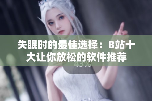 失眠时的最佳选择：B站十大让你放松的软件推荐