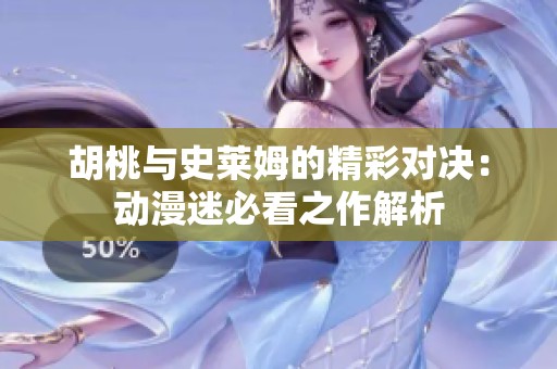 胡桃与史莱姆的精彩对决：动漫迷必看之作解析