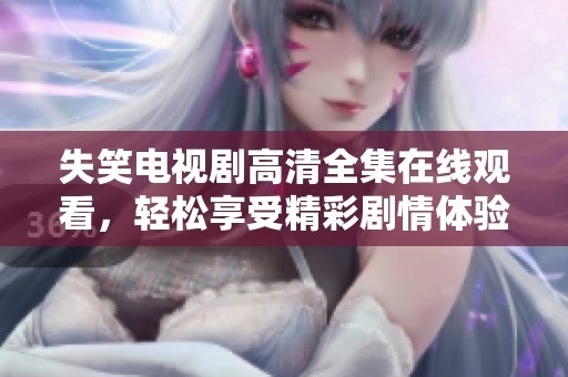失笑电视剧高清全集在线观看，轻松享受精彩剧情体验