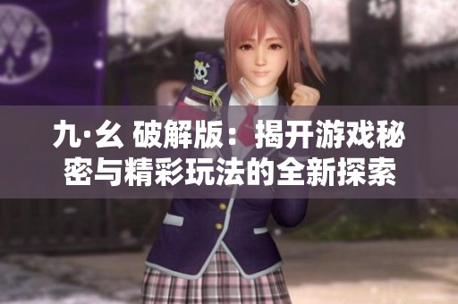 九·幺 破解版：揭开游戏秘密与精彩玩法的全新探索
