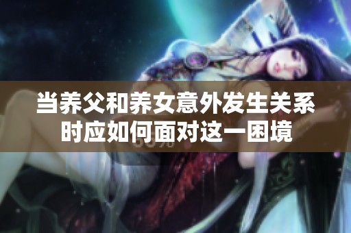当养父和养女意外发生关系时应如何面对这一困境
