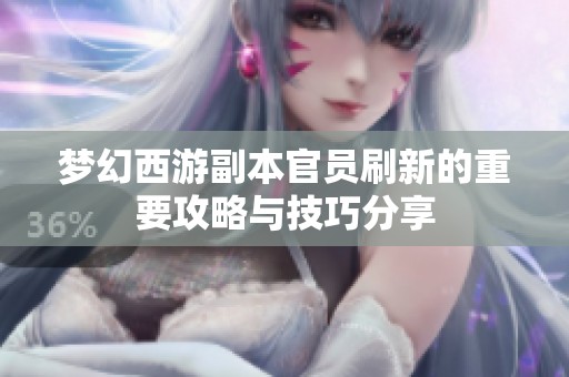 梦幻西游副本官员刷新的重要攻略与技巧分享