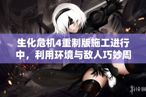 生化危机4重制版施工进行中，利用环境与敌人巧妙周旋