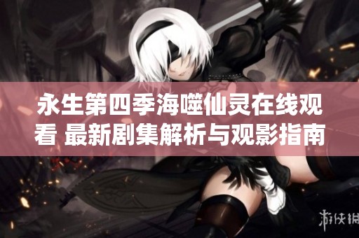 永生第四季海噬仙灵在线观看 最新剧集解析与观影指南
