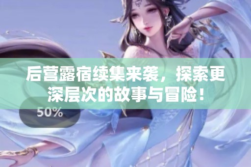 后营露宿续集来袭，探索更深层次的故事与冒险！