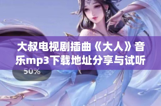 大叔电视剧插曲《大人》音乐mp3下载地址分享与试听体验