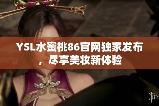 YSL水蜜桃86官网独家发布，尽享美妆新体验