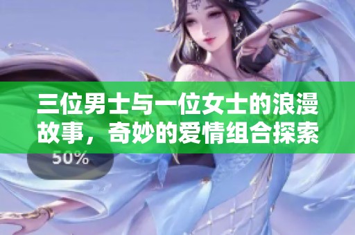 三位男士与一位女士的浪漫故事，奇妙的爱情组合探索之旅
