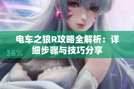 电车之狼R攻略全解析：详细步骤与技巧分享