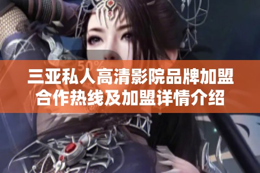 三亚私人高清影院品牌加盟合作热线及加盟详情介绍