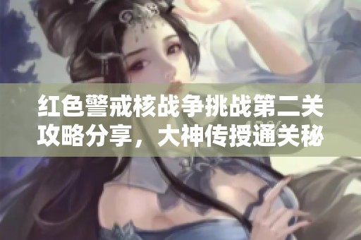 红色警戒核战争挑战第二关攻略分享，大神传授通关秘籍