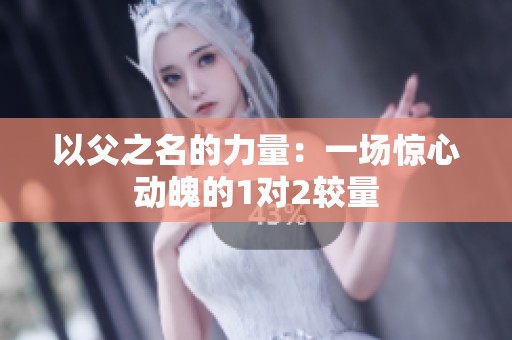 以父之名的力量：一场惊心动魄的1对2较量