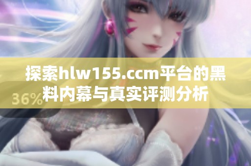 探索hlw155.ccm平台的黑料内幕与真实评测分析