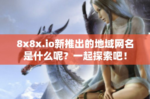 8x8x.io新推出的地域网名是什么呢？一起探索吧！