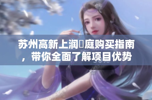 苏州高新上润璟庭购买指南，带你全面了解项目优势