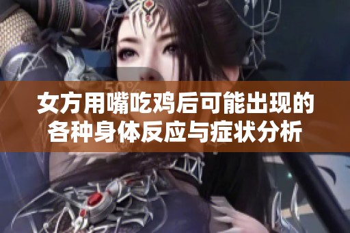 女方用嘴吃鸡后可能出现的各种身体反应与症状分析