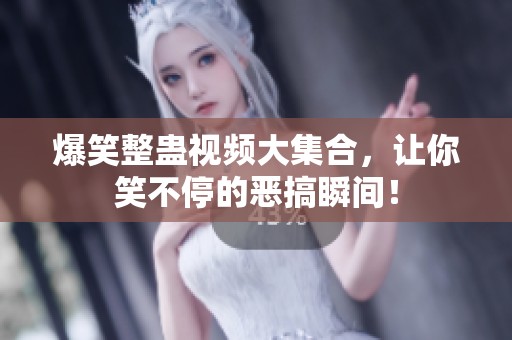 爆笑整蛊视频大集合，让你笑不停的恶搞瞬间！