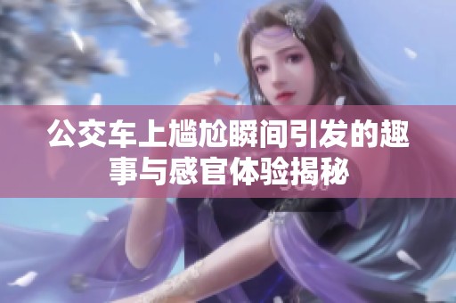 公交车上尴尬瞬间引发的趣事与感官体验揭秘