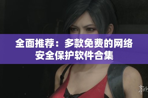 全面推荐：多款免费的网络安全保护软件合集
