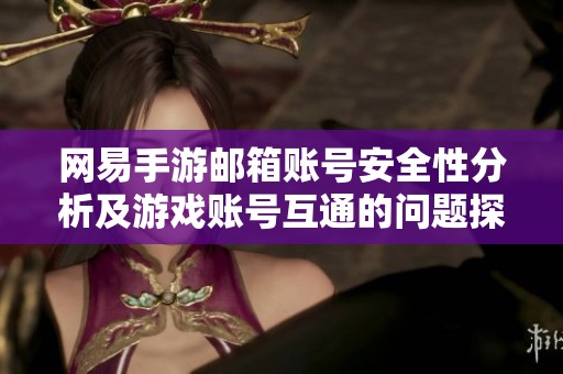 网易手游邮箱账号安全性分析及游戏账号互通的问题探讨