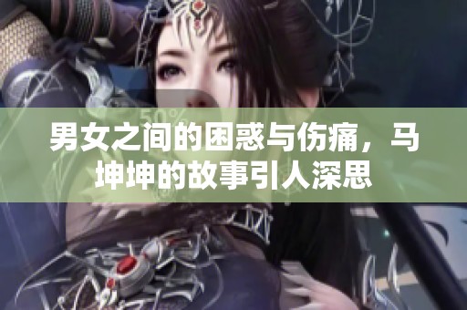 男女之间的困惑与伤痛，马坤坤的故事引人深思