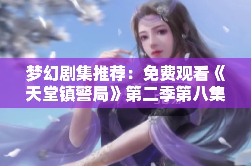 梦幻剧集推荐：免费观看《天堂镇警局》第二季第八集精彩内容