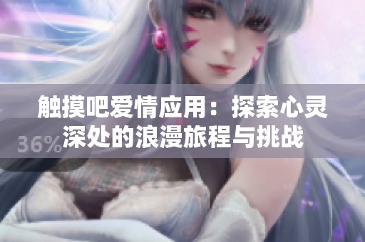 触摸吧爱情应用：探索心灵深处的浪漫旅程与挑战