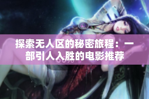 探索无人区的秘密旅程：一部引人入胜的电影推荐
