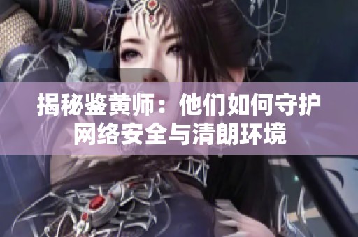 揭秘鉴黄师：他们如何守护网络安全与清朗环境