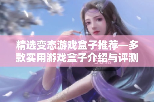 精选变态游戏盒子推荐—多款实用游戏盒子介绍与评测