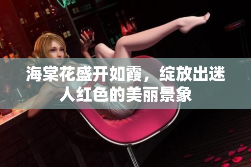 海棠花盛开如霞，绽放出迷人红色的美丽景象