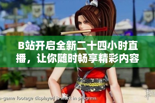 B站开启全新二十四小时直播，让你随时畅享精彩内容