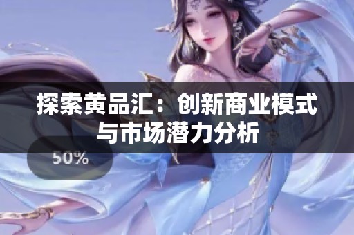 探索黄品汇：创新商业模式与市场潜力分析