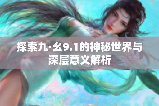 探索九·幺9.1的神秘世界与深层意义解析