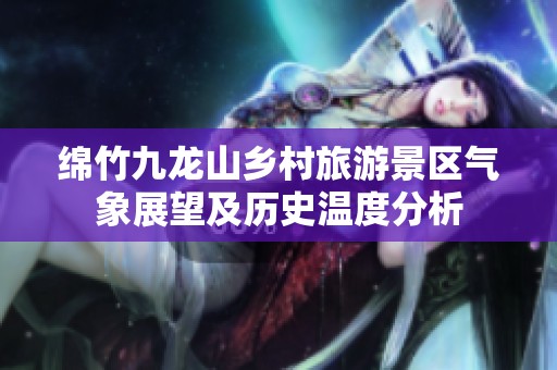 绵竹九龙山乡村旅游景区气象展望及历史温度分析