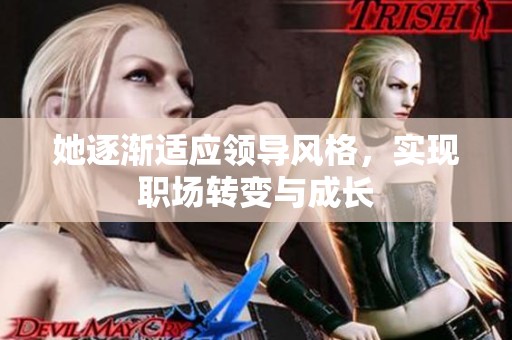 她逐渐适应领导风格，实现职场转变与成长