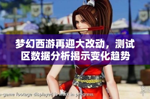 梦幻西游再迎大改动，测试区数据分析揭示变化趋势