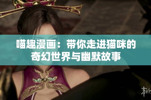 喵趣漫画：带你走进猫咪的奇幻世界与幽默故事