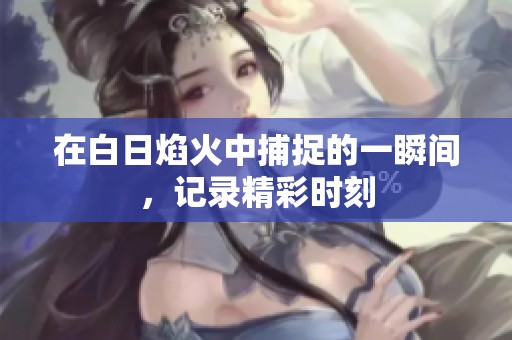 在白日焰火中捕捉的一瞬间，记录精彩时刻
