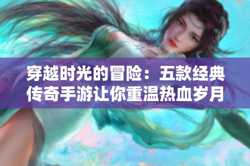 穿越时光的冒险：五款经典传奇手游让你重温热血岁月
