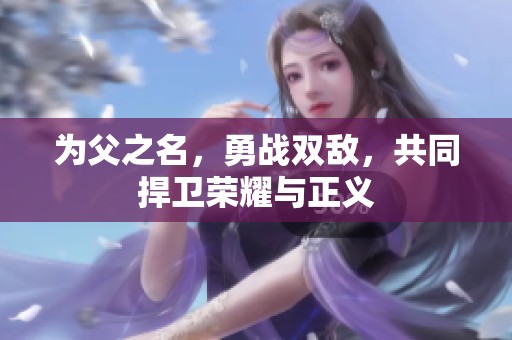 为父之名，勇战双敌，共同捍卫荣耀与正义