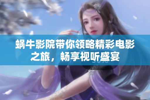 蜗牛影院带你领略精彩电影之旅，畅享视听盛宴
