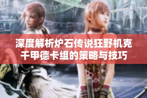 深度解析炉石传说狂野机克千甲德卡组的策略与技巧