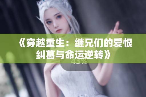 《穿越重生：继兄们的爱恨纠葛与命运逆转》