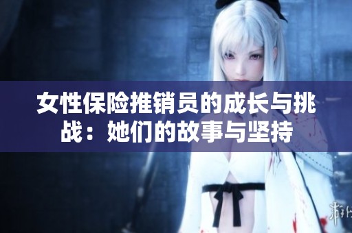 女性保险推销员的成长与挑战：她们的故事与坚持