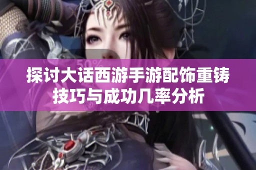 探讨大话西游手游配饰重铸技巧与成功几率分析