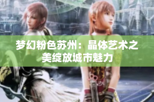 梦幻粉色苏州：晶体艺术之美绽放城市魅力
