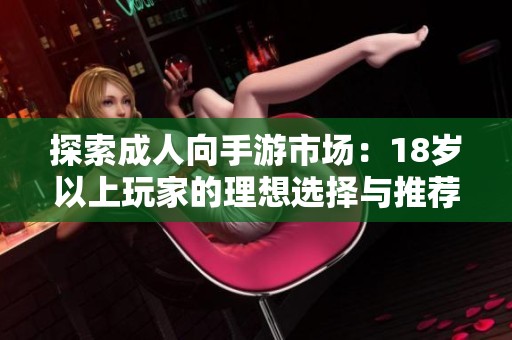 探索成人向手游市场：18岁以上玩家的理想选择与推荐