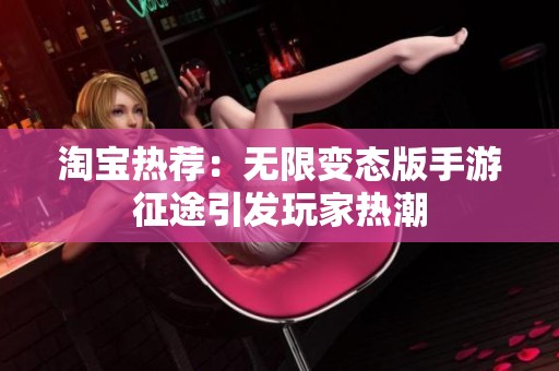 淘宝热荐：无限变态版手游征途引发玩家热潮