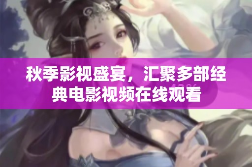 秋季影视盛宴，汇聚多部经典电影视频在线观看